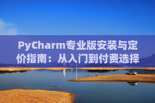 PyCharm专业版安装与定价指南：从入门到付费选择